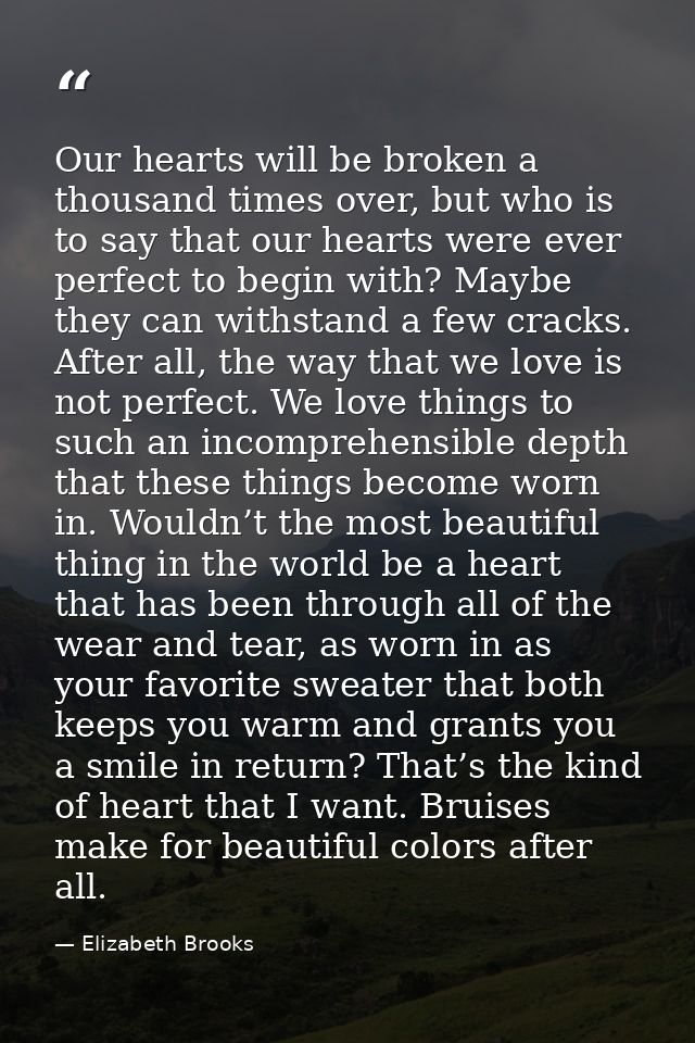 Our hearts will be broken a thousand times over, but who is to say that our hearts were ever perfect to begin with? Mayb — Elizabeth Brooks