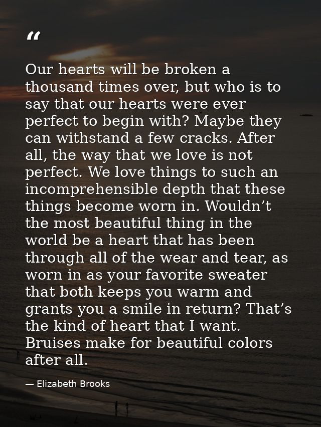 Our hearts will be broken a thousand times over, but who is to say that our hearts were ever perfect to begin with? Mayb — Elizabeth Brooks