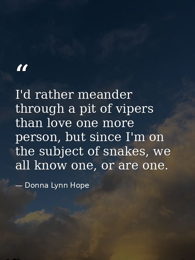 I'd rather meander through a pit of vipers than love one more person, but since I'm on the subject of snakes, we all kno — Donna Lynn Hope