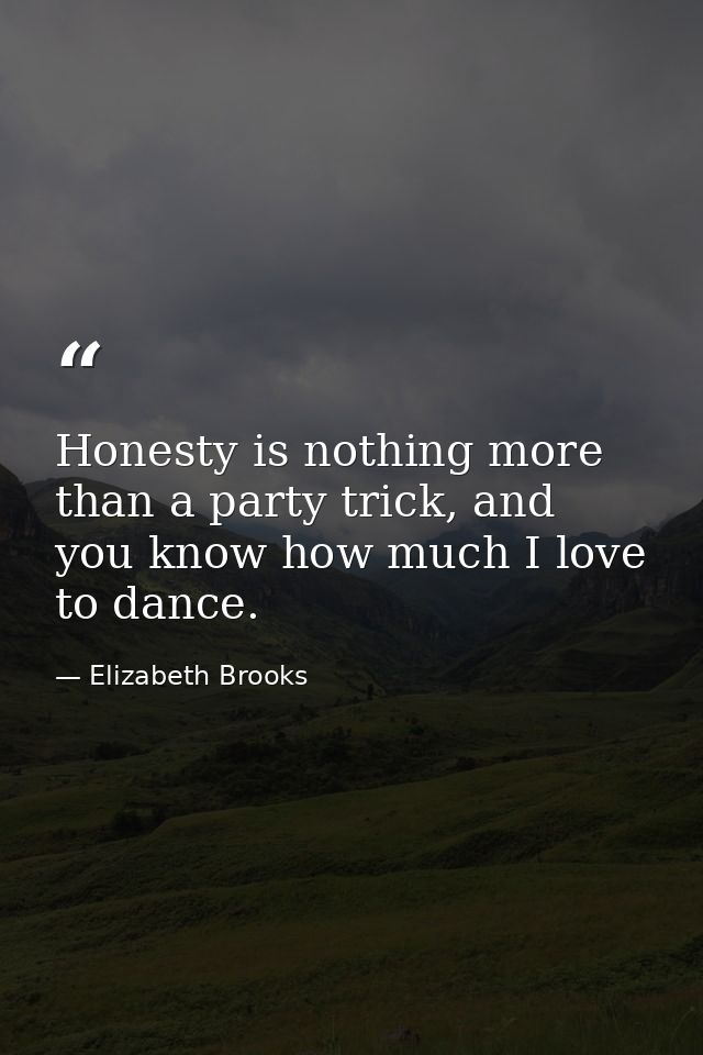 Honesty is nothing more than a party trick, and you know how much I love to dance. — Elizabeth Brooks