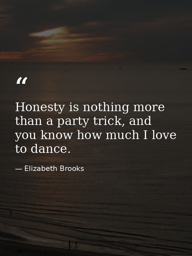Honesty is nothing more than a party trick, and you know how much I love to dance. — Elizabeth Brooks