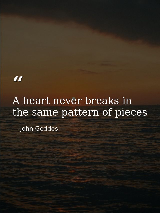 A heart never breaks in the same pattern of pieces — John Geddes