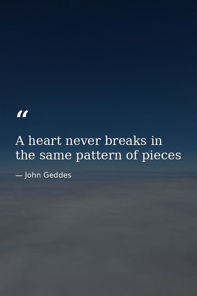 A heart never breaks in the same pattern of pieces — John Geddes