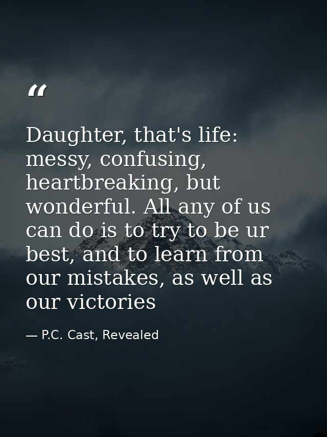 Daughter, that's life: messy, confusing, heartbreaking, but wonderful. All any of us can do is to try to be ur best, and — P.C. Cast, Revealed