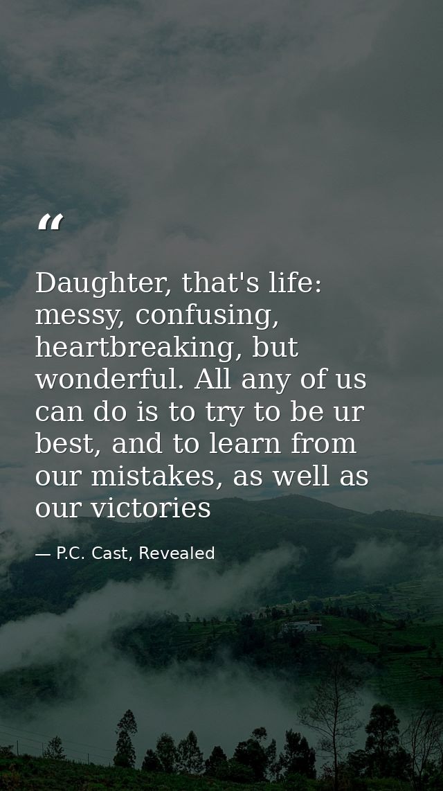 Daughter, that's life: messy, confusing, heartbreaking, but wonderful. All any of us can do is to try to be ur best, and — P.C. Cast, Revealed