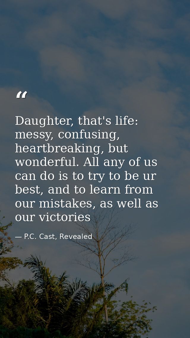 Daughter, that's life: messy, confusing, heartbreaking, but wonderful. All any of us can do is to try to be ur best, and — P.C. Cast, Revealed