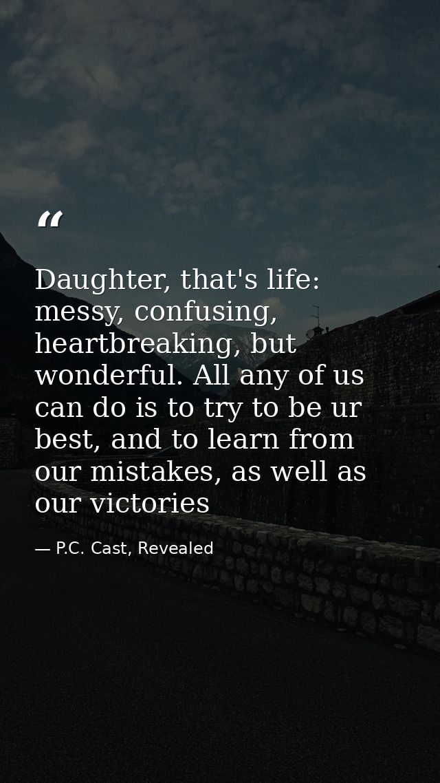 Daughter, that's life: messy, confusing, heartbreaking, but wonderful. All any of us can do is to try to be ur best, and — P.C. Cast, Revealed