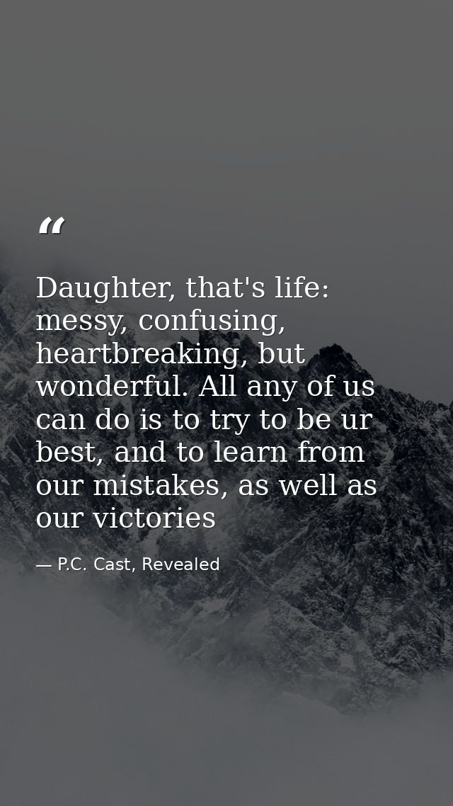 Daughter, that's life: messy, confusing, heartbreaking, but wonderful. All any of us can do is to try to be ur best, and — P.C. Cast, Revealed