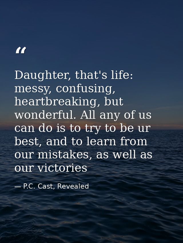 Daughter, that's life: messy, confusing, heartbreaking, but wonderful. All any of us can do is to try to be ur best, and — P.C. Cast, Revealed