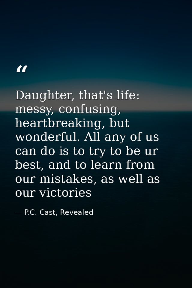 Daughter, that's life: messy, confusing, heartbreaking, but wonderful. All any of us can do is to try to be ur best, and — P.C. Cast, Revealed