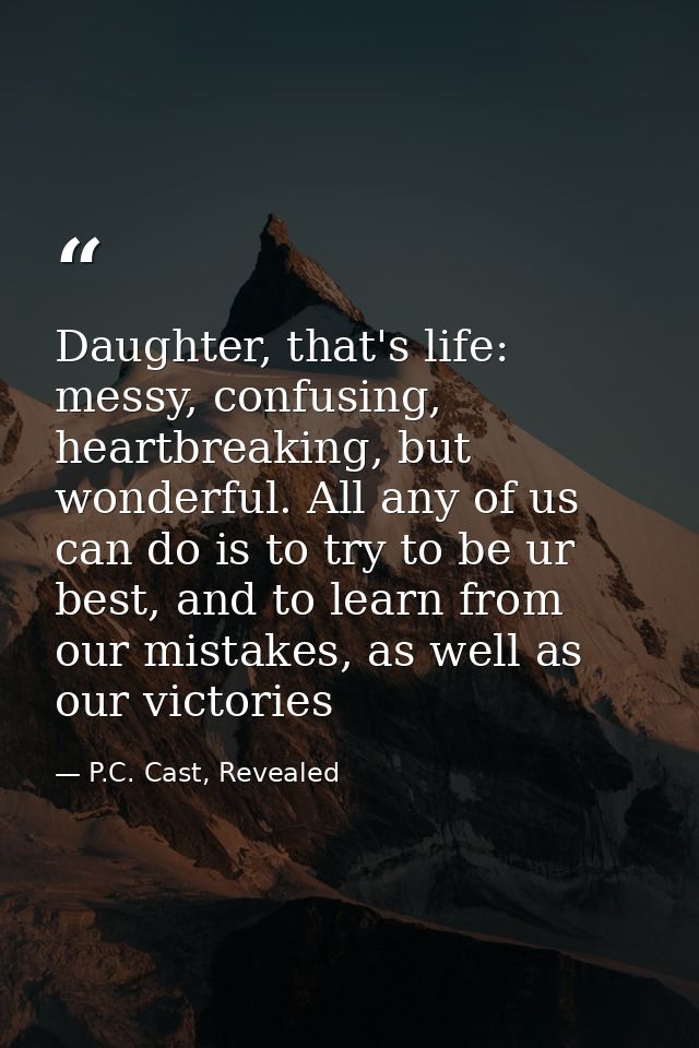 Daughter, that's life: messy, confusing, heartbreaking, but wonderful. All any of us can do is to try to be ur best, and — P.C. Cast, Revealed