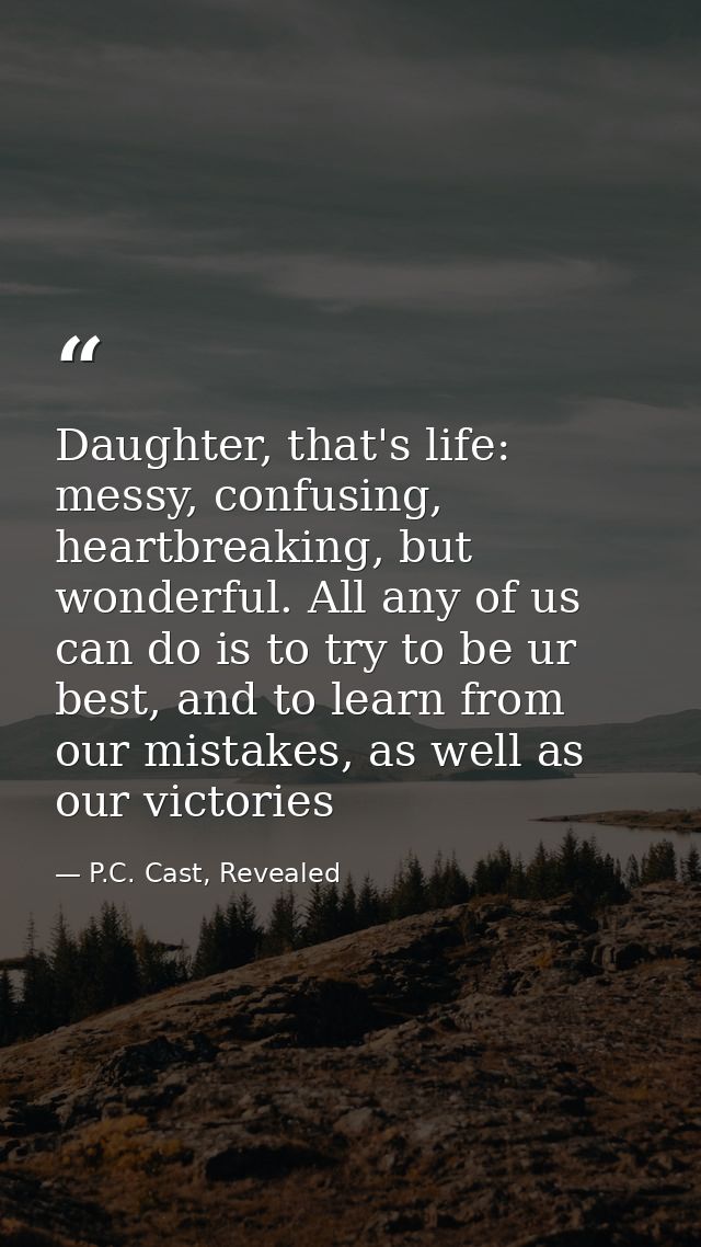 Daughter, that's life: messy, confusing, heartbreaking, but wonderful. All any of us can do is to try to be ur best, and — P.C. Cast, Revealed