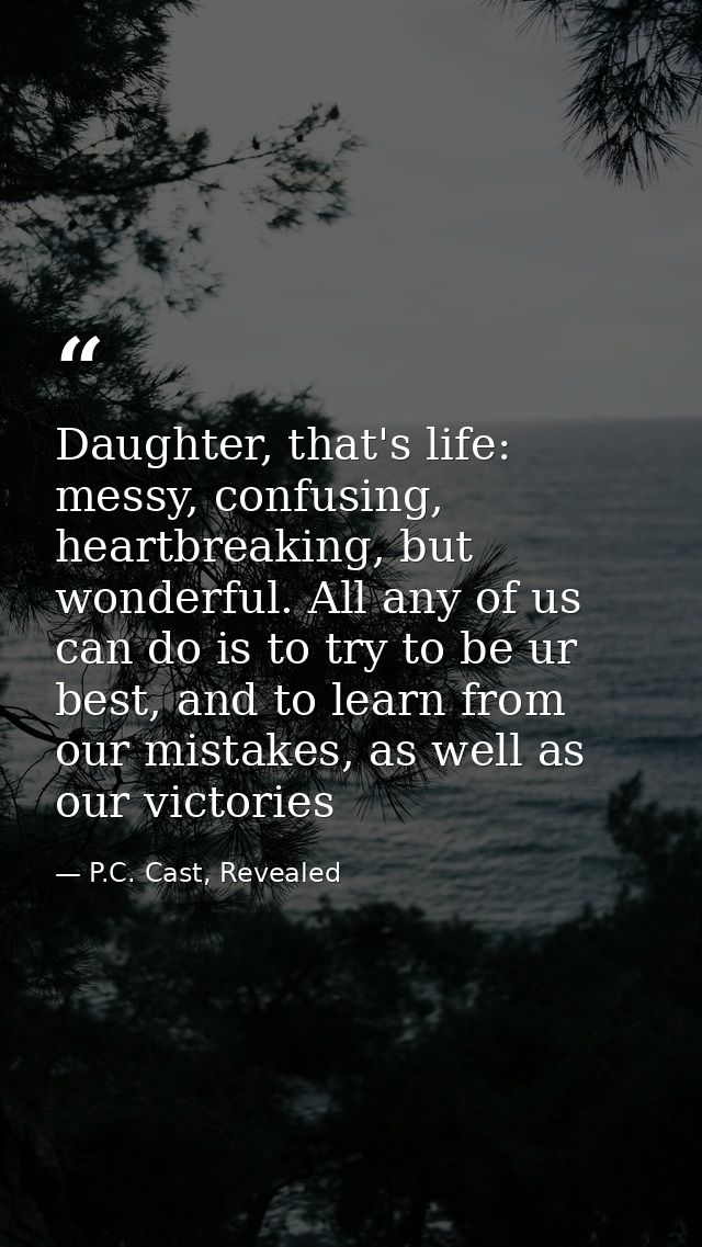 Daughter, that's life: messy, confusing, heartbreaking, but wonderful. All any of us can do is to try to be ur best, and — P.C. Cast, Revealed