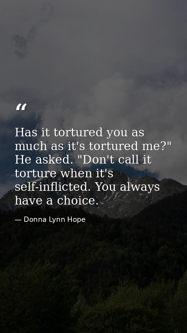 Has it tortured you as much as it's tortured me?" He asked. "Don't call it torture when it's self-inflicted. You always  — Donna Lynn Hope