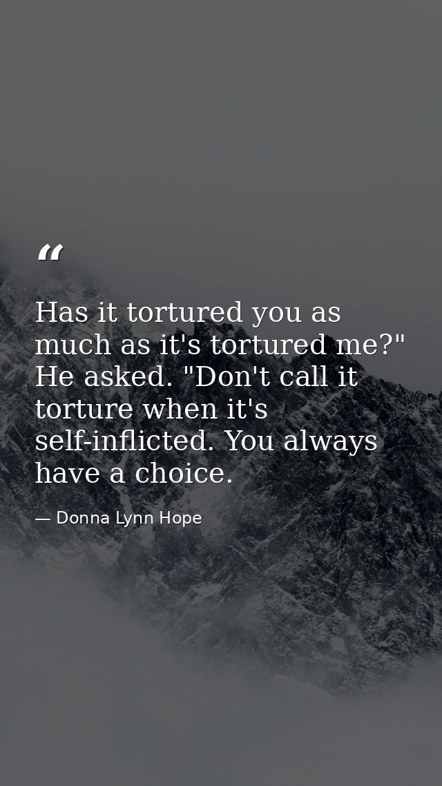 Has it tortured you as much as it's tortured me?" He asked. "Don't call it torture when it's self-inflicted. You always  — Donna Lynn Hope