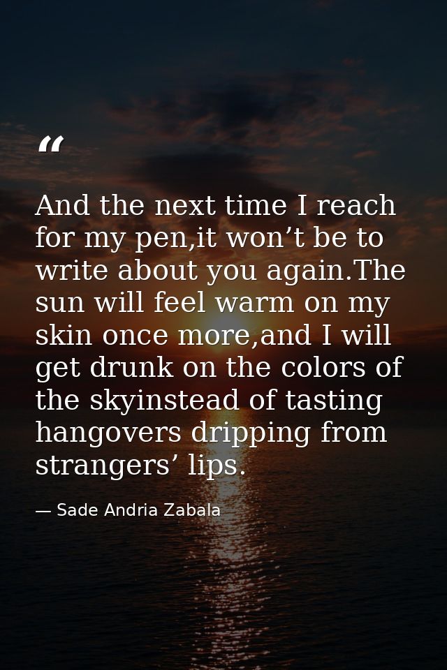 And the next time I reach for my pen,it won’t be to write about you again.The sun will feel warm on my skin once more,an — Sade Andria Zabala