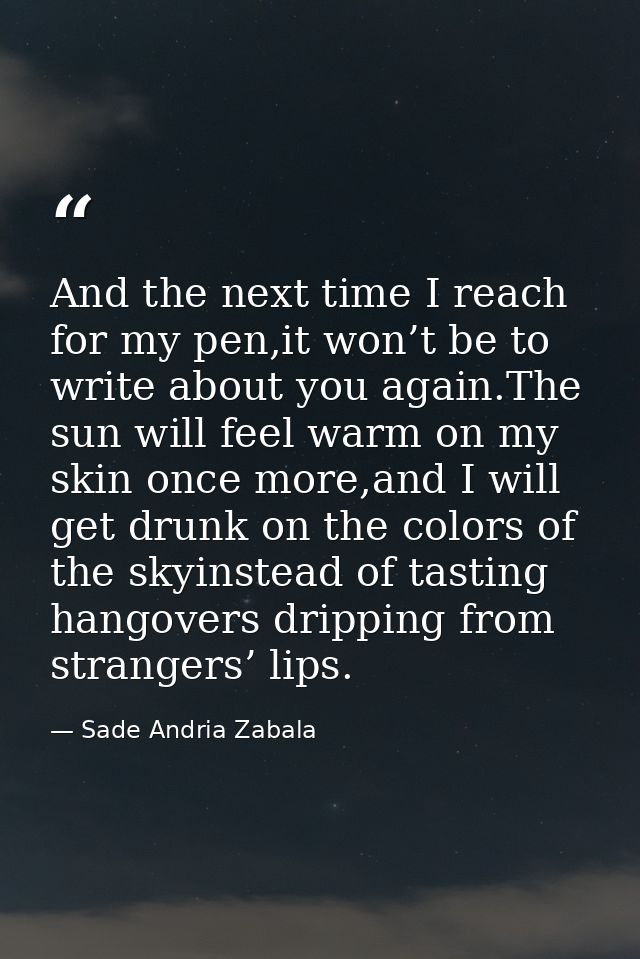 And the next time I reach for my pen,it won’t be to write about you again.The sun will feel warm on my skin once more,an — Sade Andria Zabala