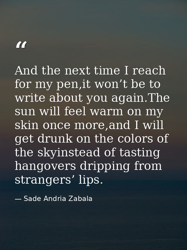 And the next time I reach for my pen,it won’t be to write about you again.The sun will feel warm on my skin once more,an — Sade Andria Zabala
