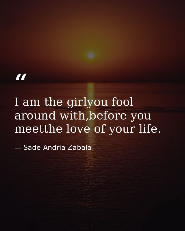 I am the girlyou fool around with,before you meetthe love of your life. — Sade Andria Zabala