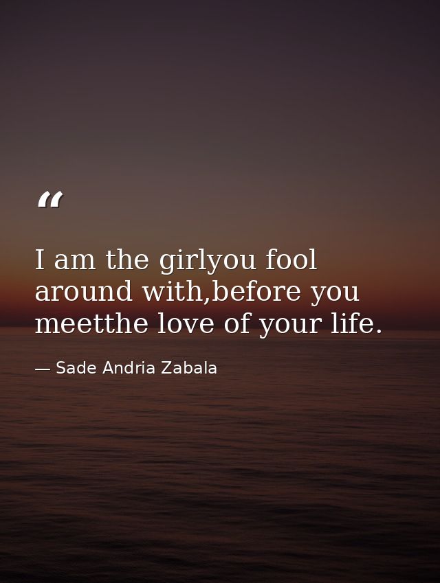I am the girlyou fool around with,before you meetthe love of your life. — Sade Andria Zabala