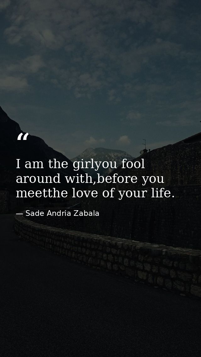 I am the girlyou fool around with,before you meetthe love of your life. — Sade Andria Zabala