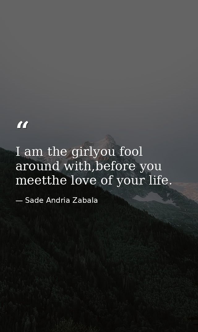 I am the girlyou fool around with,before you meetthe love of your life. — Sade Andria Zabala