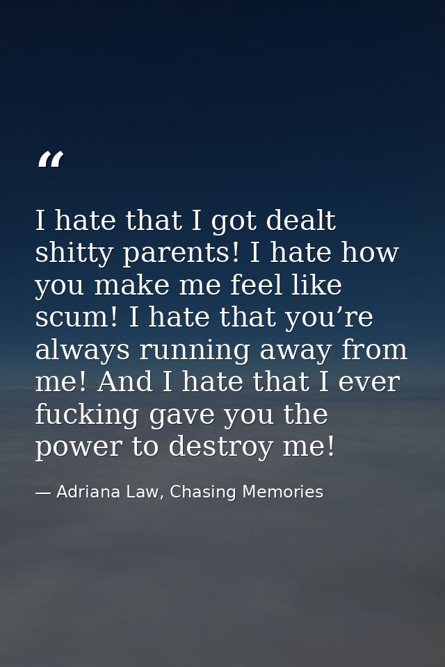 I hate that I got dealt shitty parents! I hate how you make me feel like scum! I hate that you’re always running away fr — Adriana Law, Chasing Memories