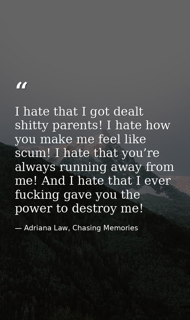 I hate that I got dealt shitty parents! I hate how you make me feel like scum! I hate that you’re always running away fr — Adriana Law, Chasing Memories