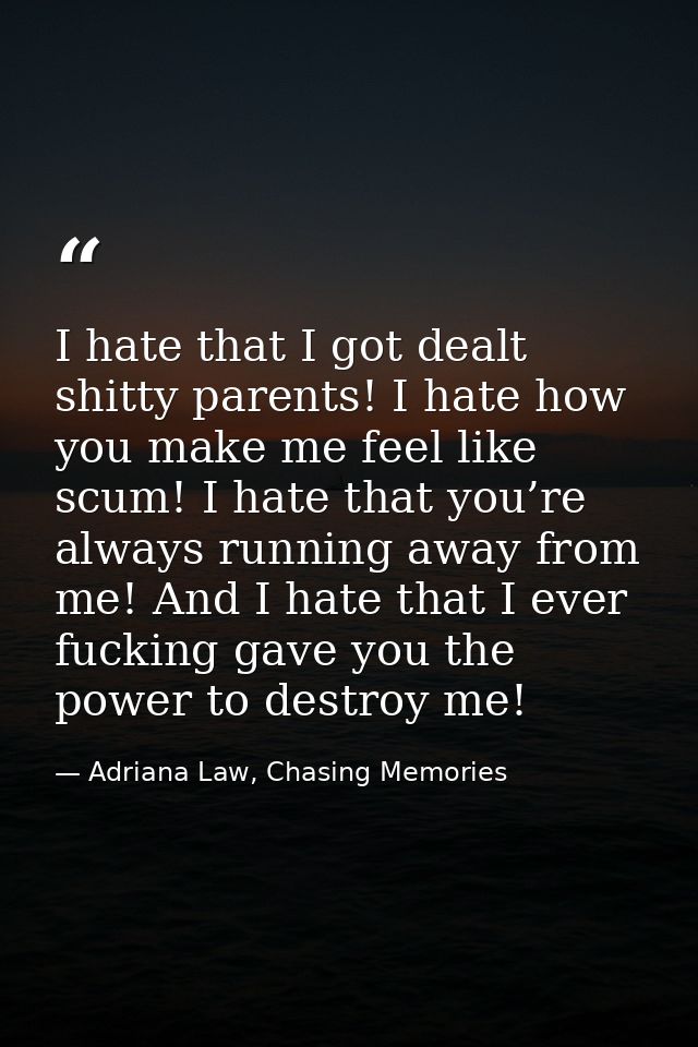 I hate that I got dealt shitty parents! I hate how you make me feel like scum! I hate that you’re always running away fr — Adriana Law, Chasing Memories