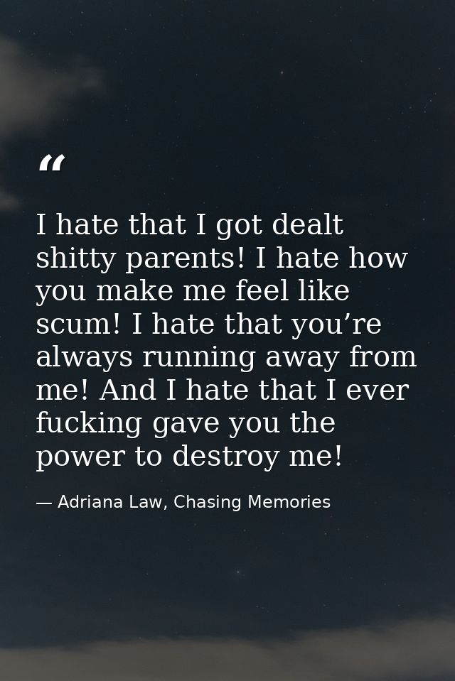 I hate that I got dealt shitty parents! I hate how you make me feel like scum! I hate that you’re always running away fr — Adriana Law, Chasing Memories