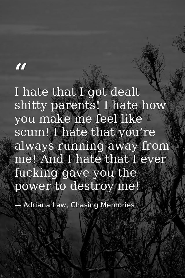 I hate that I got dealt shitty parents! I hate how you make me feel like scum! I hate that you’re always running away fr — Adriana Law, Chasing Memories
