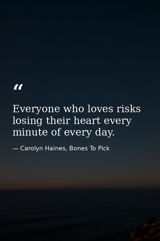Everyone who loves risks losing their heart every minute of every day. — Carolyn Haines, Bones To Pick