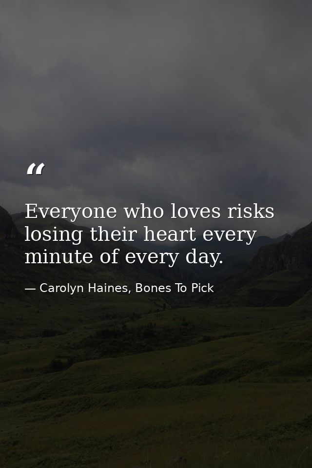 Everyone who loves risks losing their heart every minute of every day. — Carolyn Haines, Bones To Pick