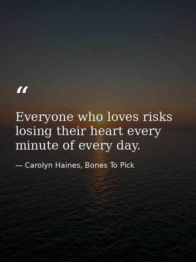 Everyone who loves risks losing their heart every minute of every day. — Carolyn Haines, Bones To Pick