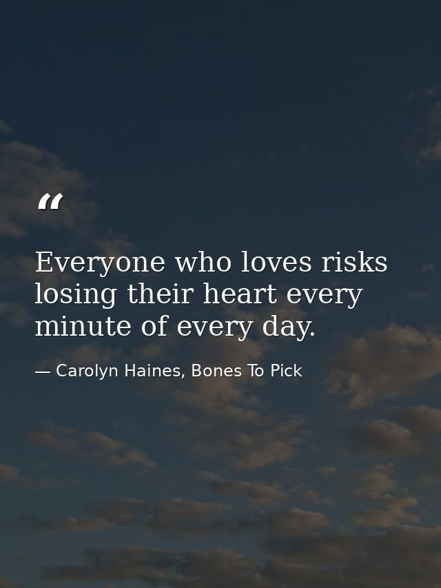 Everyone who loves risks losing their heart every minute of every day. — Carolyn Haines, Bones To Pick