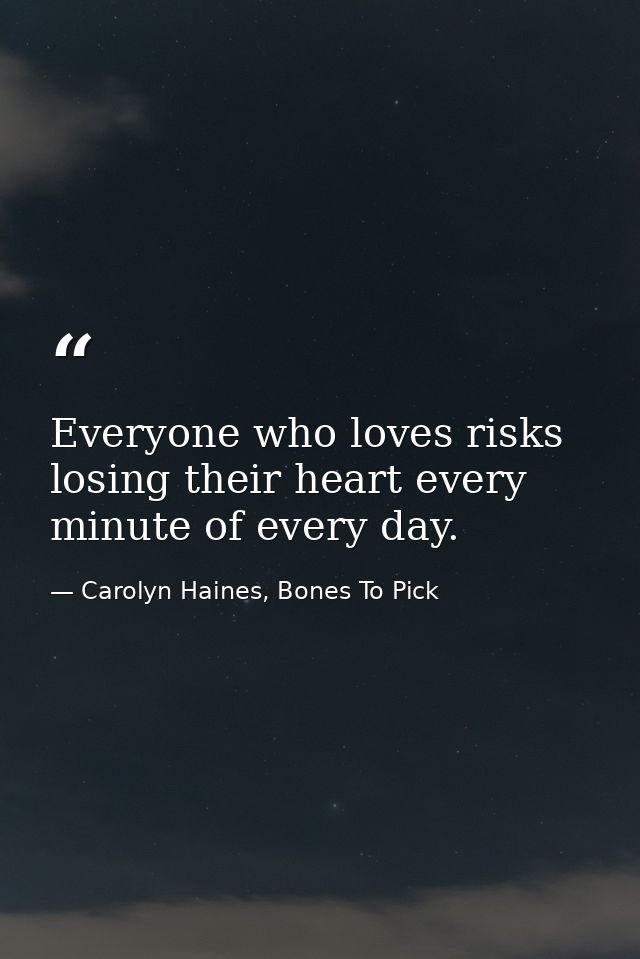 Everyone who loves risks losing their heart every minute of every day. — Carolyn Haines, Bones To Pick