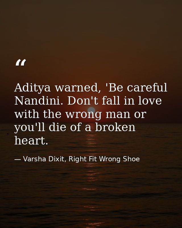 Aditya warned, 'Be careful Nandini. Don't fall in love with the wrong man or you'll die of a broken heart. — Varsha Dixit, Right Fit Wrong Shoe