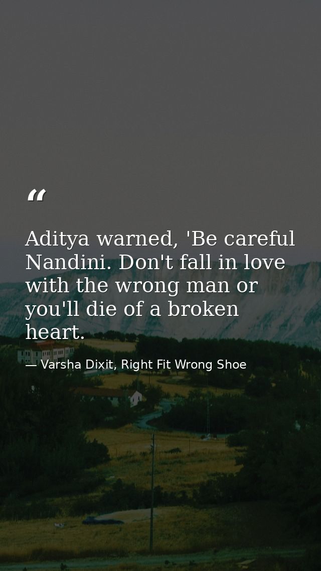 Aditya warned, 'Be careful Nandini. Don't fall in love with the wrong man or you'll die of a broken heart. — Varsha Dixit, Right Fit Wrong Shoe