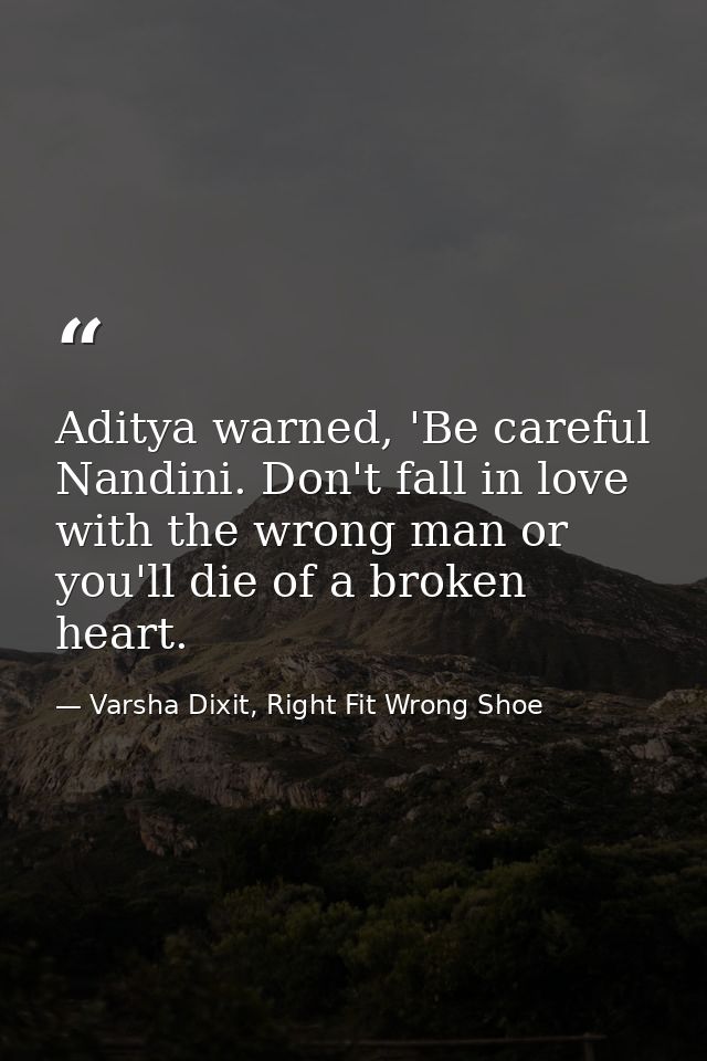 Aditya warned, 'Be careful Nandini. Don't fall in love with the wrong man or you'll die of a broken heart. — Varsha Dixit, Right Fit Wrong Shoe