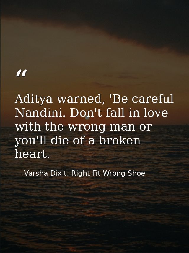 Aditya warned, 'Be careful Nandini. Don't fall in love with the wrong man or you'll die of a broken heart. — Varsha Dixit, Right Fit Wrong Shoe