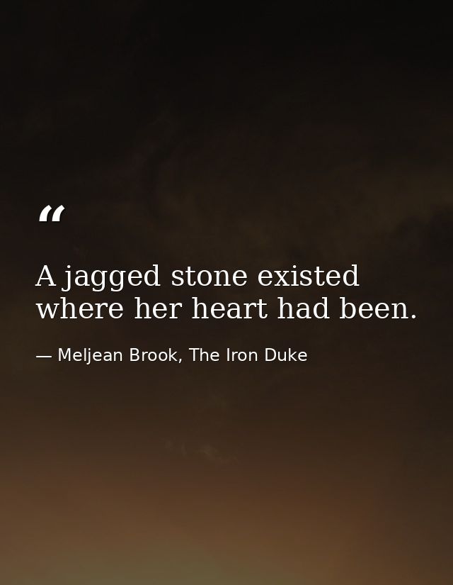 A jagged stone existed where her heart had been. — Meljean Brook, The Iron Duke