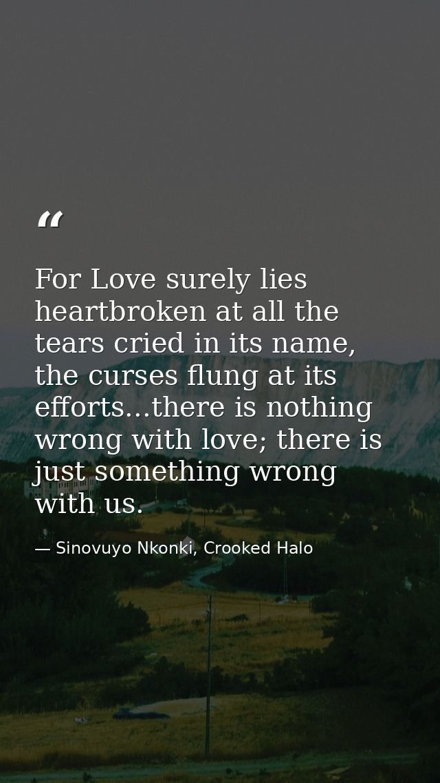 For Love surely lies heartbroken at all the tears cried in its name, the curses flung at its efforts...there is nothing  — Sinovuyo Nkonki, Crooked Halo