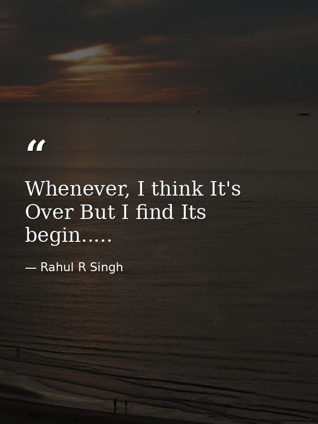 Whenever, I think It's Over But I find Its begin..... — Rahul R Singh