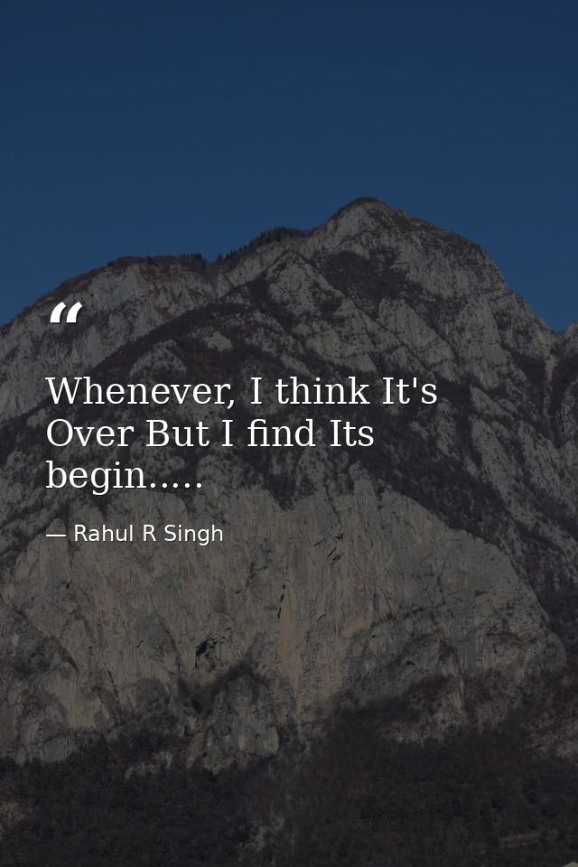 Whenever, I think It's Over But I find Its begin..... — Rahul R Singh