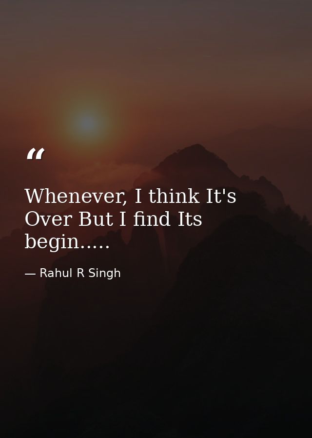 Whenever, I think It's Over But I find Its begin..... — Rahul R Singh