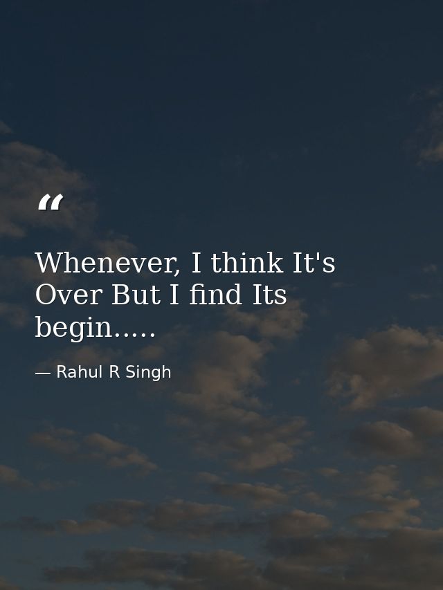 Whenever, I think It's Over But I find Its begin..... — Rahul R Singh