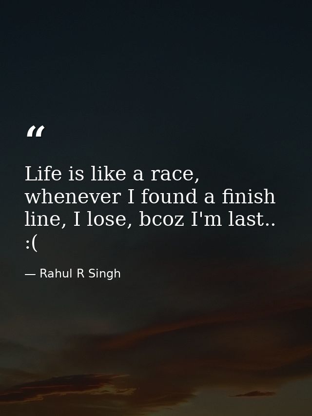 Life is like a race, whenever I found a finish line, I lose, bcoz I'm last.. :( — Rahul R Singh