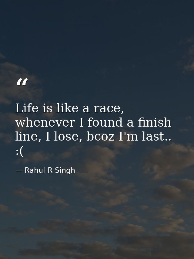 Life is like a race, whenever I found a finish line, I lose, bcoz I'm last.. :( — Rahul R Singh