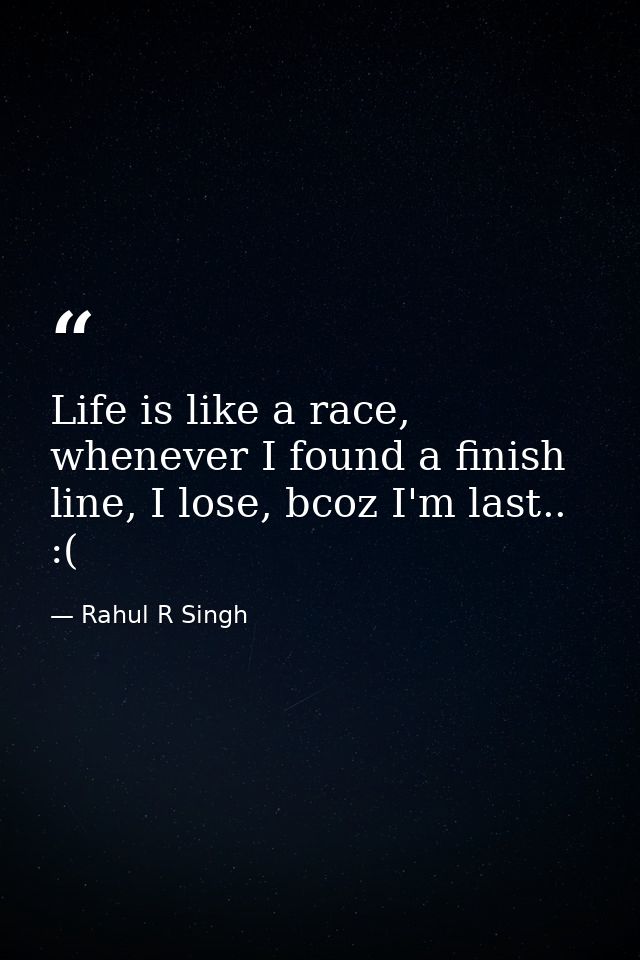 Life is like a race, whenever I found a finish line, I lose, bcoz I'm last.. :( — Rahul R Singh
