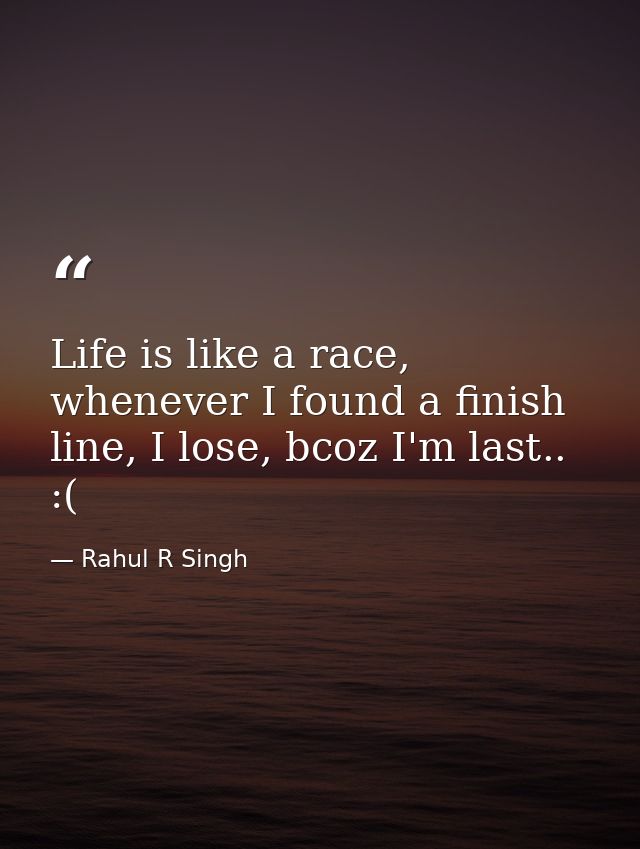 Life is like a race, whenever I found a finish line, I lose, bcoz I'm last.. :( — Rahul R Singh